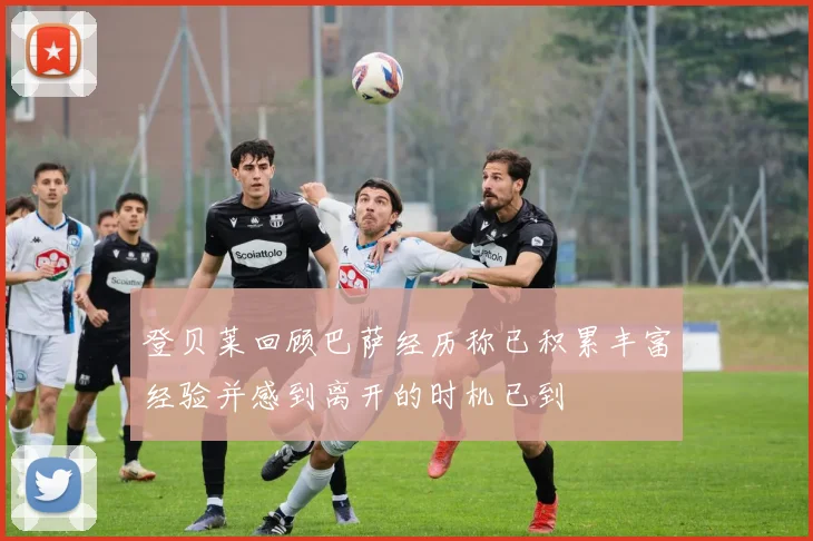登贝莱回顾巴萨经历称已积累丰富经验并感到离开的时机已到
