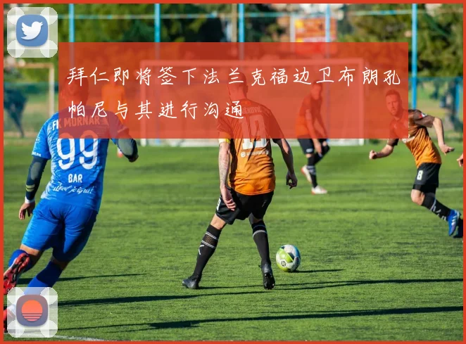 拜仁即将签下法兰克福边卫布朗孔帕尼与其进行沟通