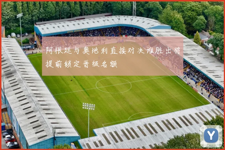 阿根廷与奥地利直接对决谁胜出将提前锁定晋级名额