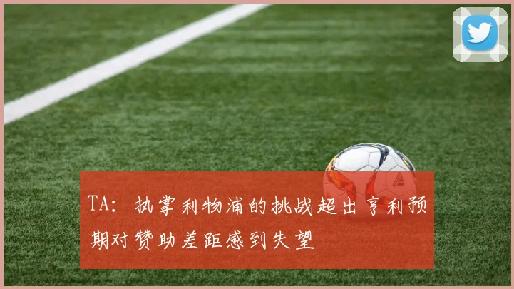 TA：执掌利物浦的挑战超出亨利预期对赞助差距感到失望