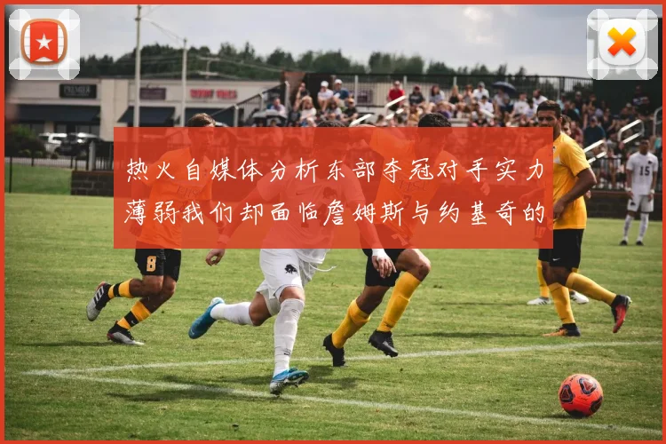 热火自媒体分析东部夺冠对手实力薄弱我们却面临詹姆斯与约基奇的挑战