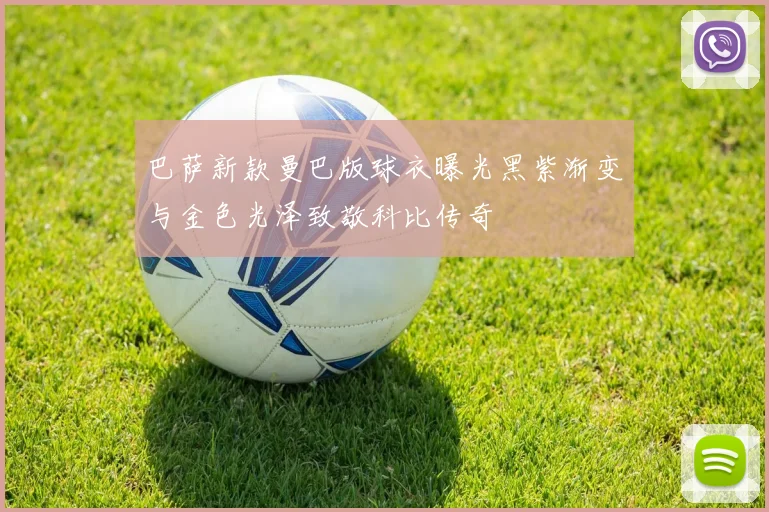 巴萨新款曼巴版球衣曝光黑紫渐变与金色光泽致敬科比传奇