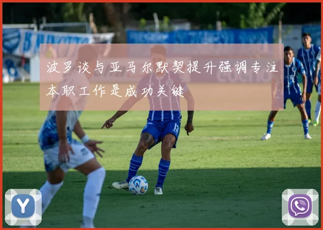波罗谈与亚马尔默契提升强调专注本职工作是成功关键