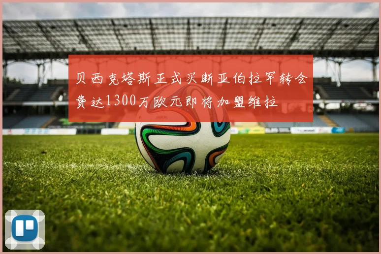 贝西克塔斯正式买断亚伯拉罕转会费达1300万欧元即将加盟维拉