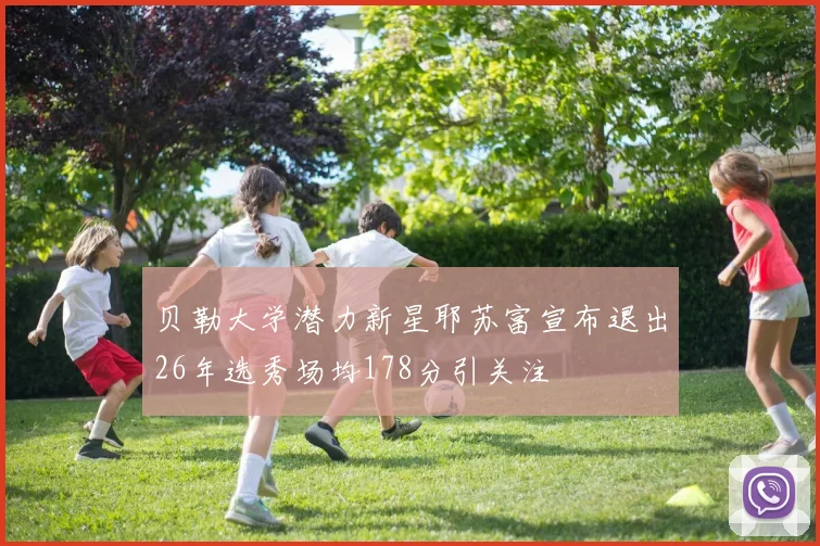 贝勒大学潜力新星耶苏富宣布退出26年选秀场均178分引关注