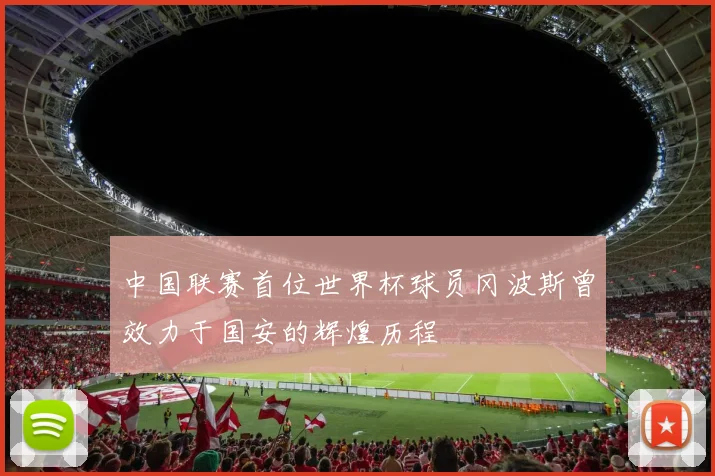 中国联赛首位世界杯球员冈波斯曾效力于国安的辉煌历程