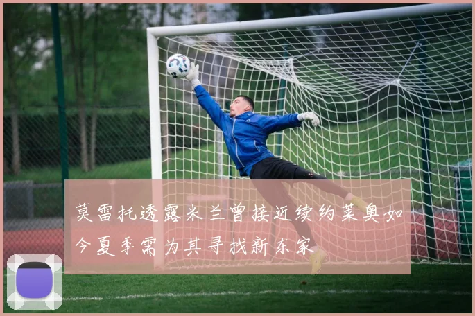 莫雷托透露米兰曾接近续约莱奥如今夏季需为其寻找新东家