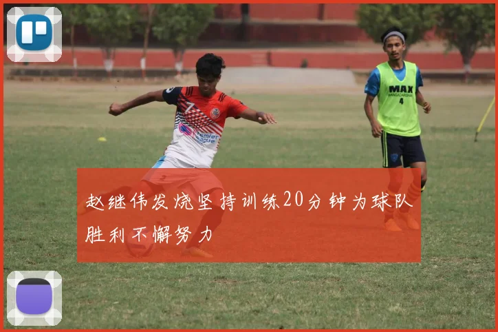 赵继伟发烧坚持训练20分钟为球队胜利不懈努力