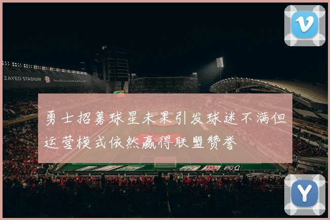 勇士招募球星未果引发球迷不满但运营模式依然赢得联盟赞誉